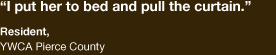 "I put her to bed and pull the curtain." - resident at the YWCA Pierce County